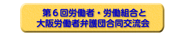 第６回労働者・労働組合と大阪労働者弁護団合同交流会