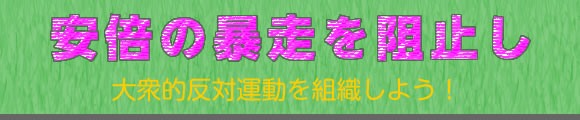 安倍の暴走を阻止し大衆的反対運動を組織しよう！