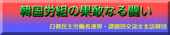 韓国労組の果敢なる闘い 日韓民主労働者連帯・課題別交流全北訪韓団