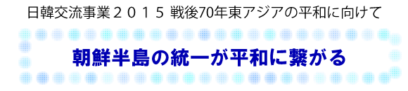 日韓交流事業２０１５ 戦後70年東アジアの平和に向けて