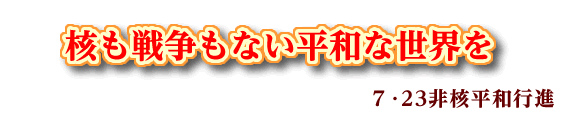 核も戦争もない平和な世界を　７･23非核平和行進