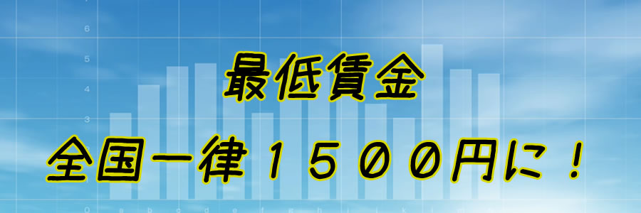 最低賃金を全国一律１５００円に！