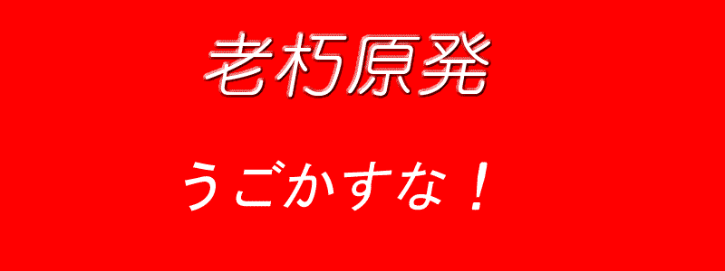 老朽原発うごかすな !